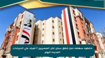 «خطوة سهلة» حجز شقق سكن لكل المصريين 7 تعرف على الإجراءات الجديدة اليوم